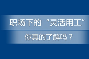 职场下的“灵活用工”，你真的了解吗？